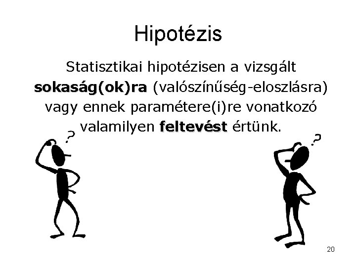 Hipotézis Statisztikai hipotézisen a vizsgált sokaság(ok)ra (valószínűség-eloszlásra) vagy ennek paramétere(i)re vonatkozó valamilyen feltevést értünk.