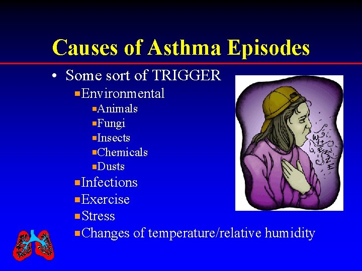 Causes of Asthma Episodes • Some sort of TRIGGER Environmental Animals Fungi Insects Chemicals