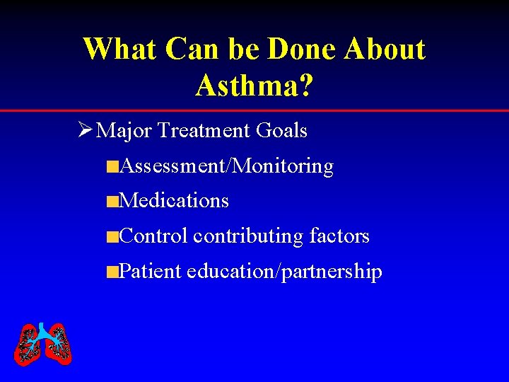 What Can be Done About Asthma? Ø Major Treatment Goals Assessment/Monitoring Medications Control contributing