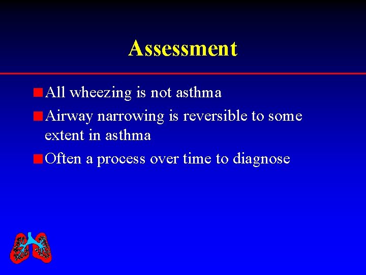 Assessment All wheezing is not asthma Airway narrowing is reversible to some extent in