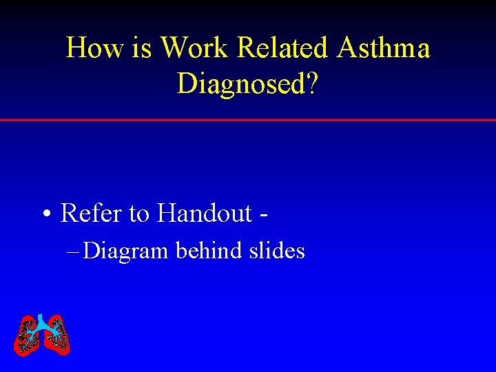 How is Work Related Asthma Diagnosed? • Refer to Handout – Diagram behind slides