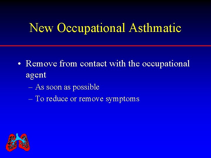 New Occupational Asthmatic • Remove from contact with the occupational agent – As soon