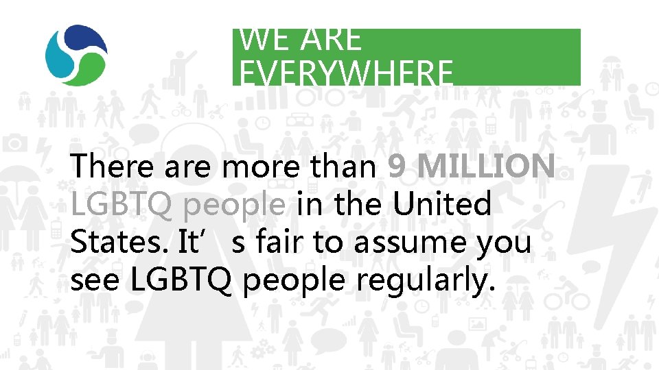 WE ARE EVERYWHERE There are more than 9 MILLION LGBTQ people in the United