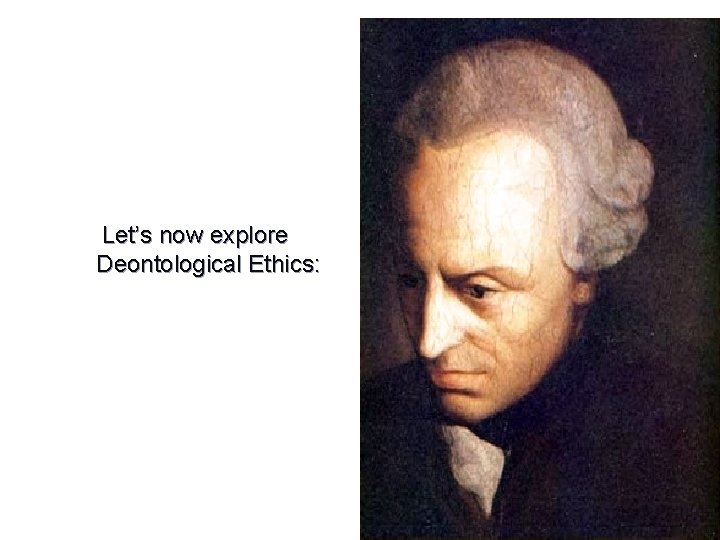 Let’s now explore Deontological Ethics: 