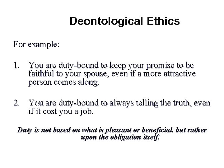 Deontological Ethics For example: 1. You are duty-bound to keep your promise to be