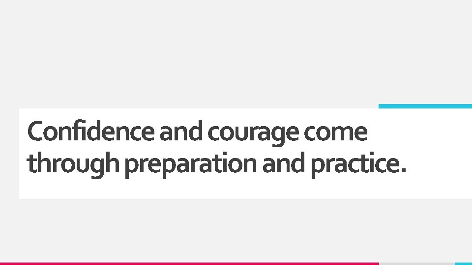 Confidence and courage come through preparation and practice. 