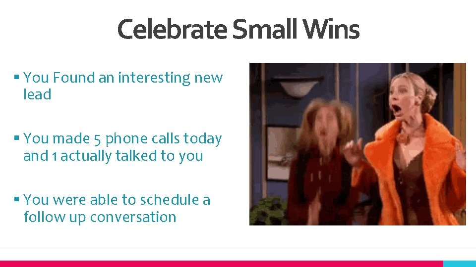 Celebrate Small Wins § You Found an interesting new lead § You made 5