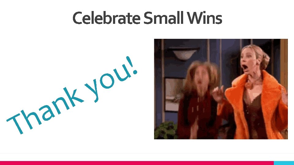 Celebrate Small Wins h T k n a o y ! u 