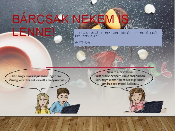 BÁRCSAK NEKEM IS LENNE! „TUDJA A TI ATYÁTOK, MIRE VAN SZÜKSÉGETEK, MIELŐTT MÉG KÉRNÉTEK BÁRCSAK NEKEM IS LENNE! „TUDJA A TI ATYÁTOK, MIRE VAN SZÜKSÉGETEK, MIELŐTT MÉG KÉRNÉTEK