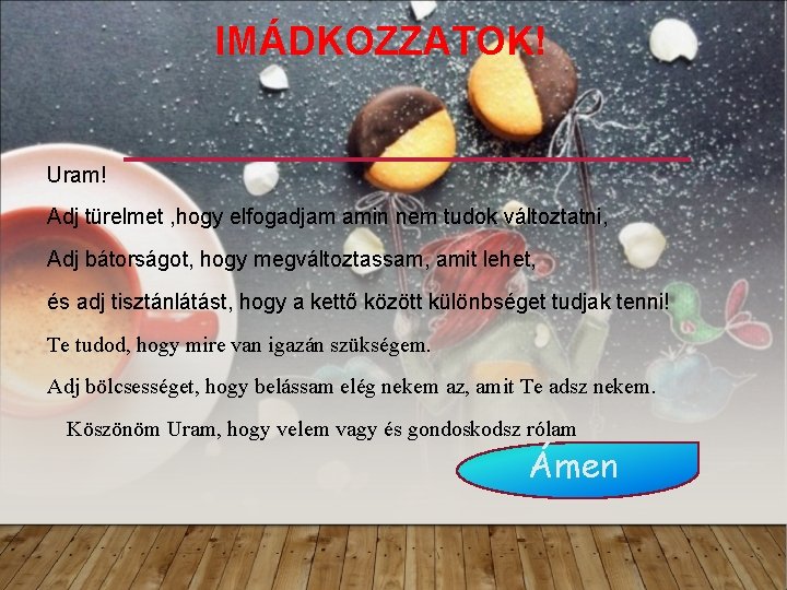 IMÁDKOZZATOK! Uram! Adj türelmet , hogy elfogadjam amin nem tudok változtatni, Adj bátorságot, hogy