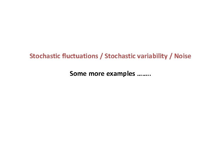 Stochastic fluctuations / Stochastic variability / Noise Some more examples ……. . 