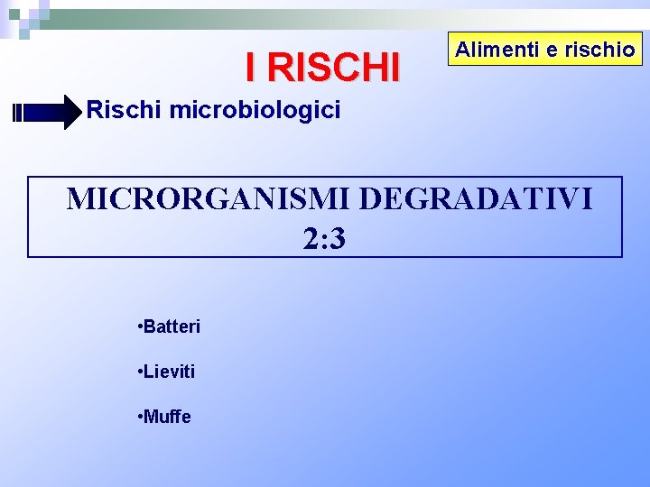 I RISCHI Alimenti e rischio Rischi microbiologici MICRORGANISMI DEGRADATIVI 2: 3 • Batteri •