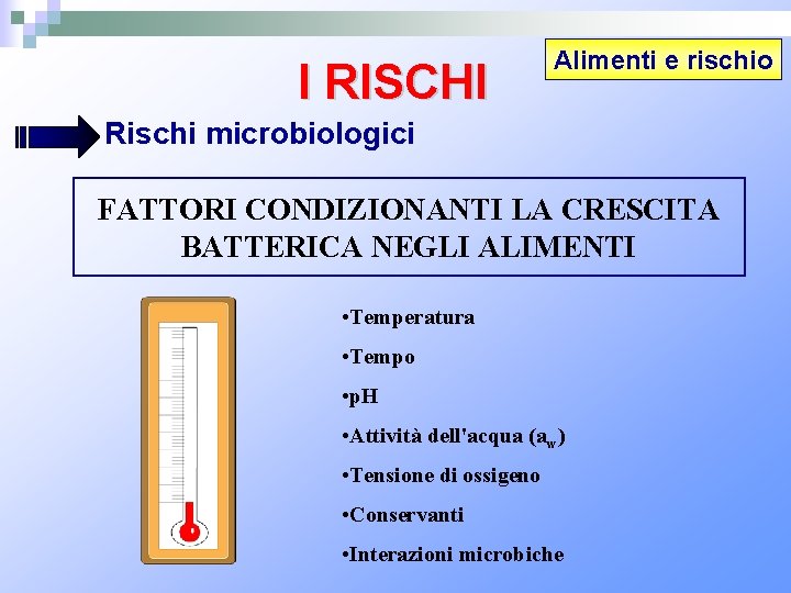 I RISCHI Alimenti e rischio Rischi microbiologici FATTORI CONDIZIONANTI LA CRESCITA BATTERICA NEGLI ALIMENTI