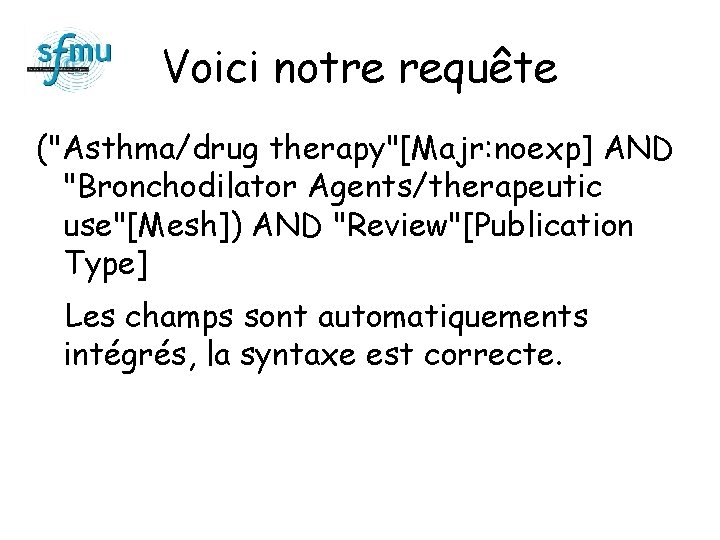 Voici notre requête ("Asthma/drug therapy"[Majr: noexp] AND "Bronchodilator Agents/therapeutic use"[Mesh]) AND "Review"[Publication Type] Les