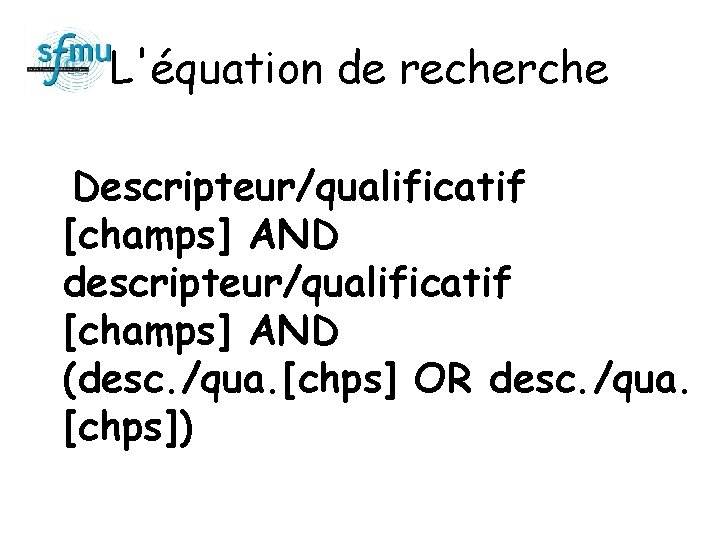 L'équation de recherche Descripteur/qualificatif [champs] AND descripteur/qualificatif [champs] AND (desc. /qua. [chps] OR desc.
