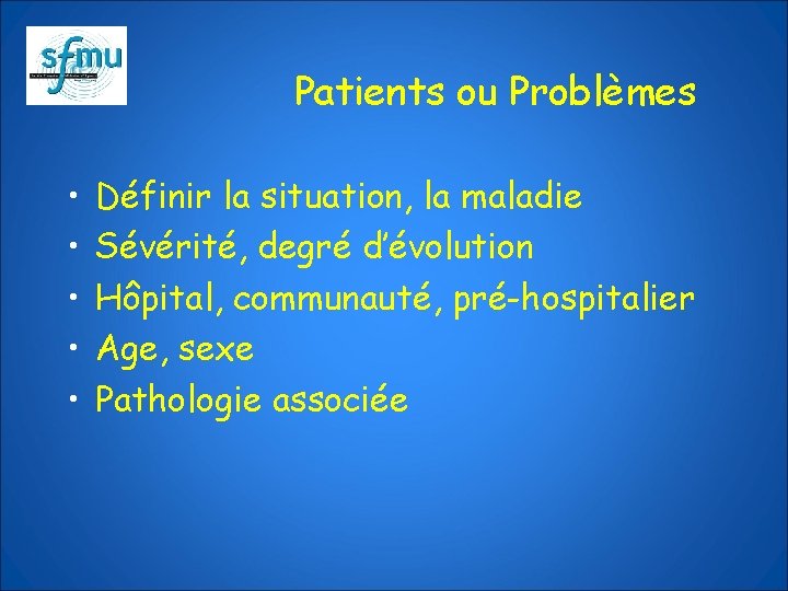 Patients ou Problèmes • • • Définir la situation, la maladie Sévérité, degré d’évolution