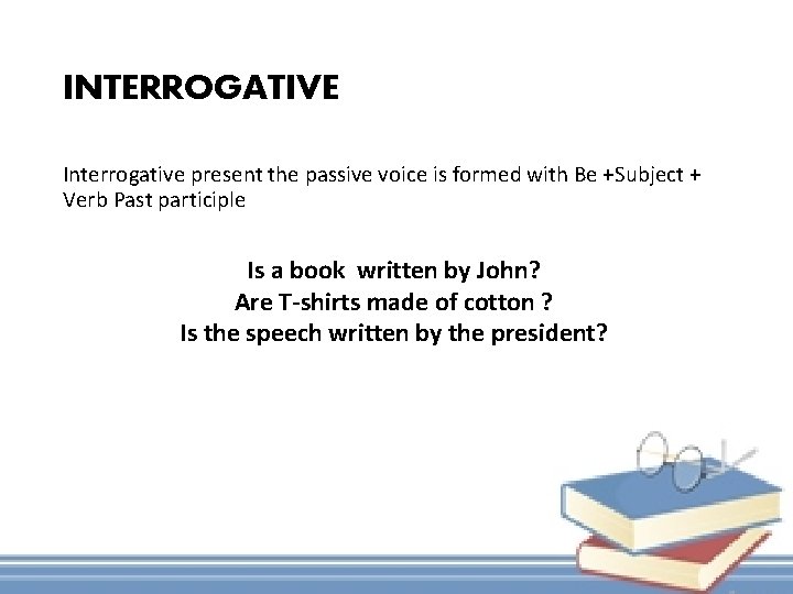 INTERROGATIVE Interrogative present the passive voice is formed with Be +Subject + Verb Past