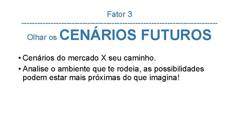 Fator 3 -------------------------------------Olhar os CENÁRIOS FUTUROS • Cenários do mercado X seu caminho. •