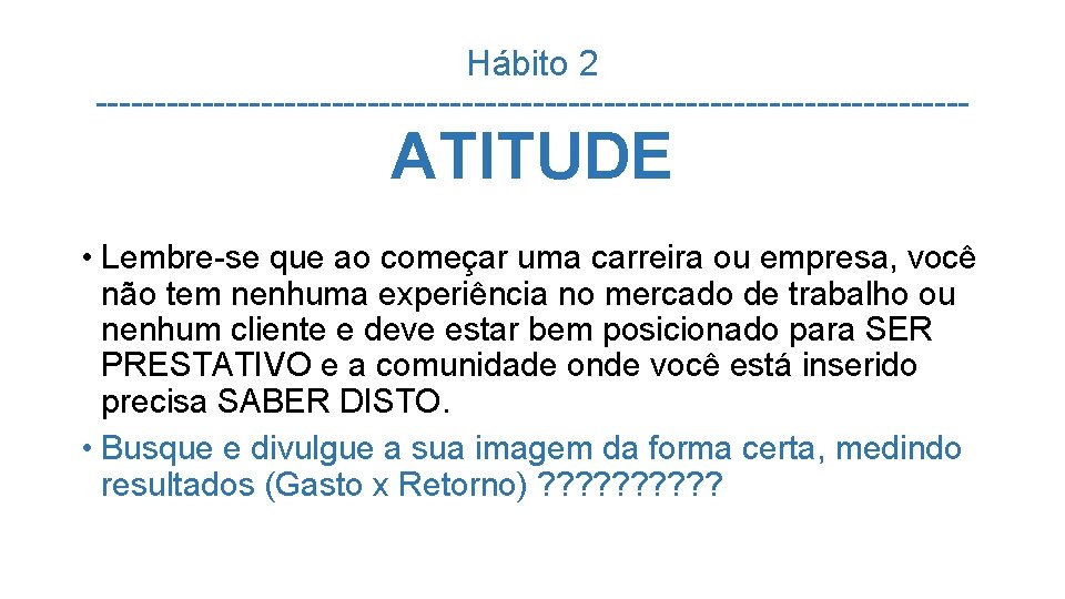 Hábito 2 ------------------------------------- ATITUDE • Lembre-se que ao começar uma carreira ou empresa, você