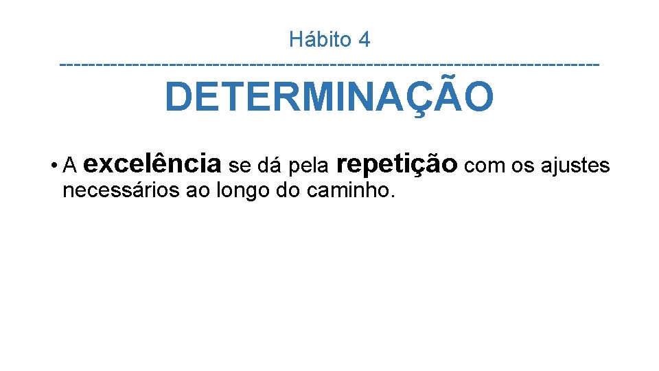 Hábito 4 ------------------------------------- DETERMINAÇÃO • A excelência se dá pela repetição com os ajustes