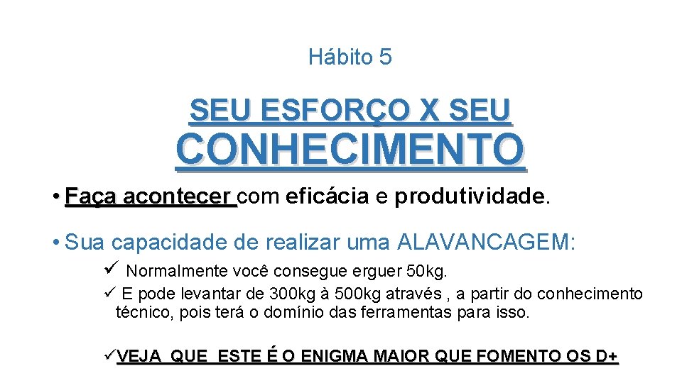 Hábito 5 SEU ESFORÇO X SEU CONHECIMENTO • Faça acontecer com eficácia e produtividade.