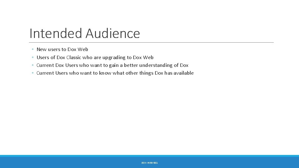 Intended Audience ◦ ◦ New users to Dox Web Users of Dox Classic who