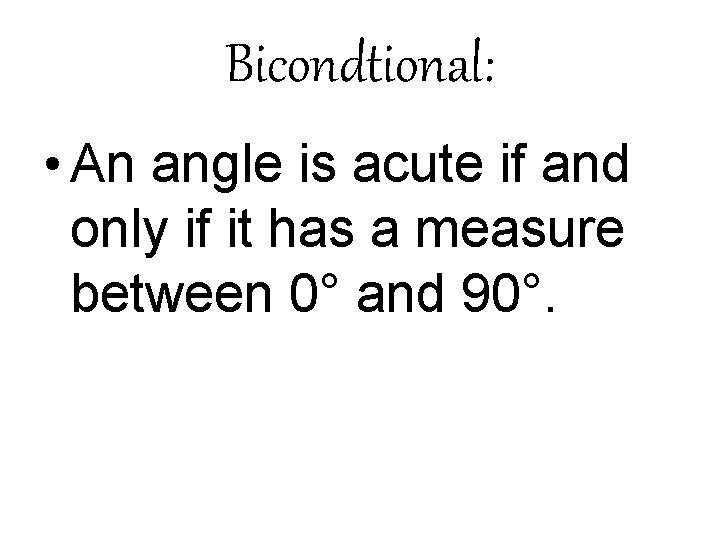 Bicondtional: • An angle is acute if and only if it has a measure Bicondtional: • An angle is acute if and only if it has a measure