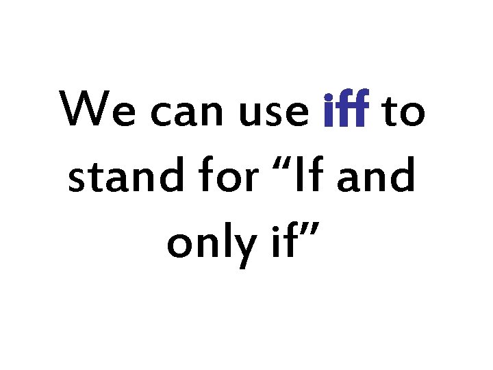 We can use iff to stand for “If and only if” We can use iff to stand for “If and only if”