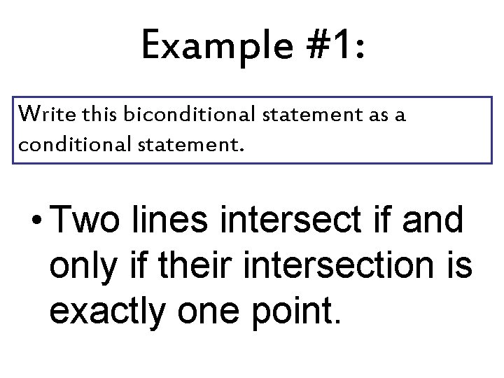 Example #1: Write this biconditional statement as a conditional statement. • Two lines intersect