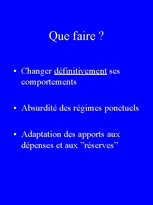 Que faire ? • Changer définitivement ses comportements • Absurdité des régimes ponctuels •