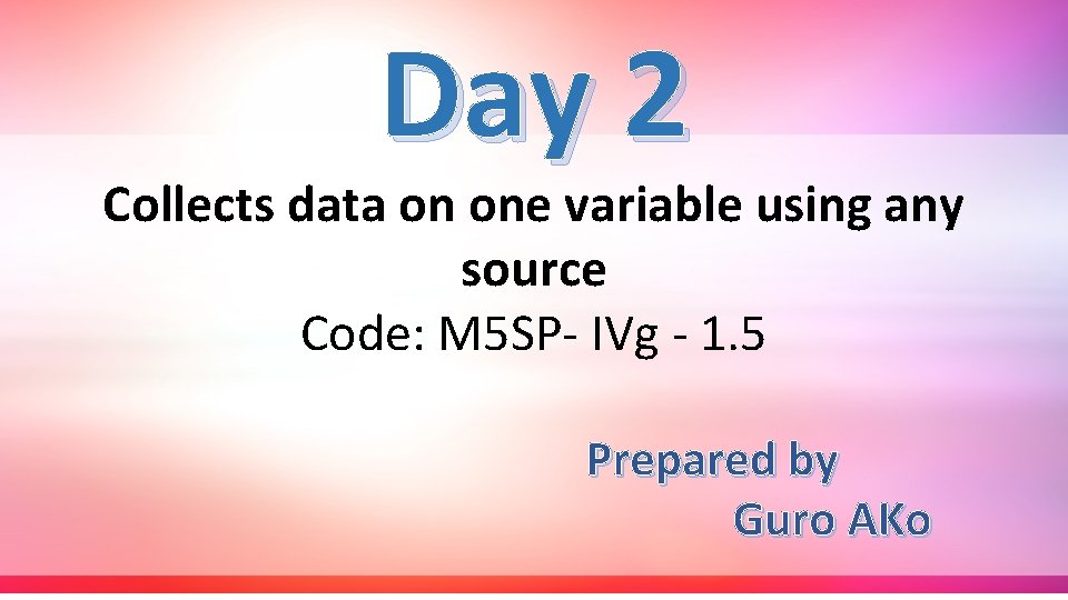 Day 2 Collects data on one variable using any source Code: M 5 SP-