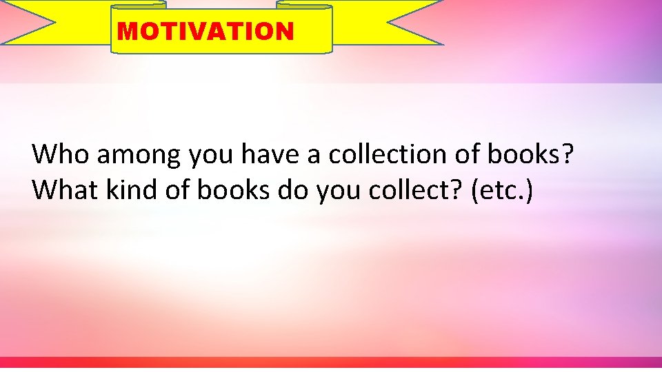 MOTIVATION Who among you have a collection of books? What kind of books do