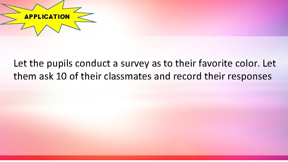 APPLICATION Let the pupils conduct a survey as to their favorite color. Let them