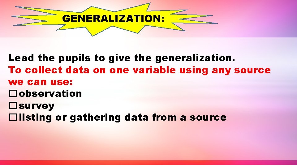 GENERALIZATION: Lead the pupils to give the generalization. To collect data on one variable