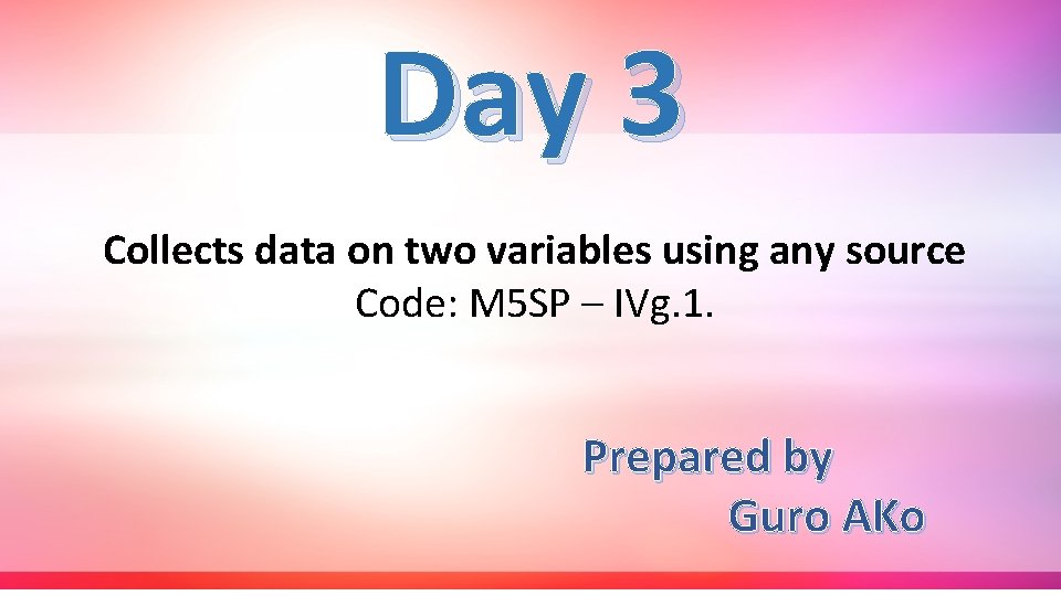 Day 3 Collects data on two variables using any source Code: M 5 SP