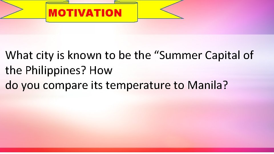 MOTIVATION What city is known to be the “Summer Capital of the Philippines? How