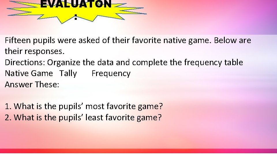 EVALUATON : Fifteen pupils were asked of their favorite native game. Below are their