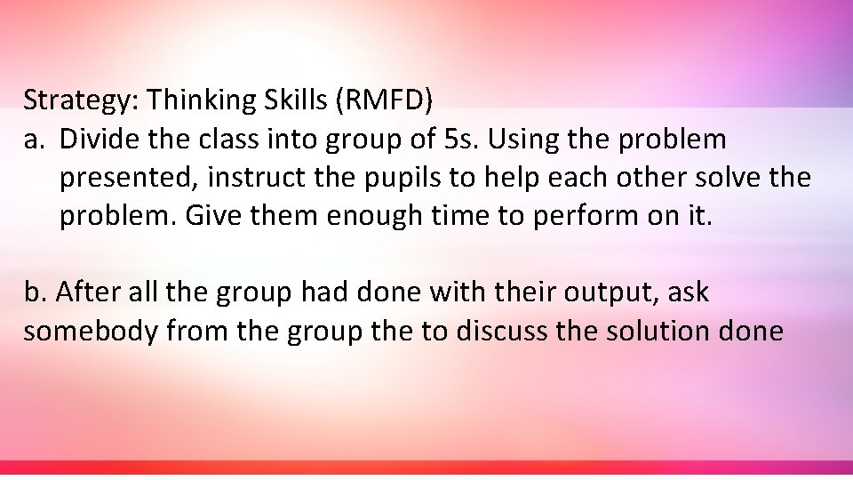 Strategy: Thinking Skills (RMFD) a. Divide the class into group of 5 s. Using