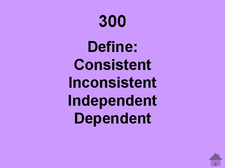 300 Define: Consistent Inconsistent Independent Dependent 