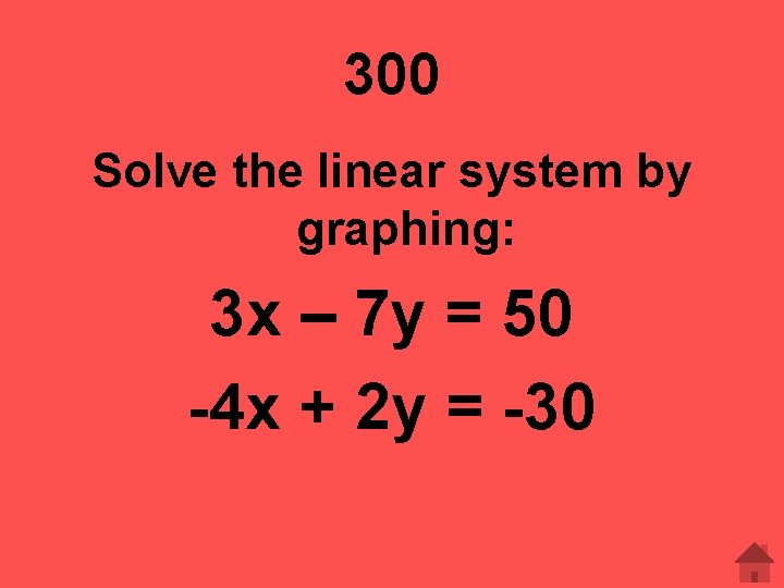 300 Solve the linear system by graphing: 3 x – 7 y = 50 300 Solve the linear system by graphing: 3 x – 7 y = 50