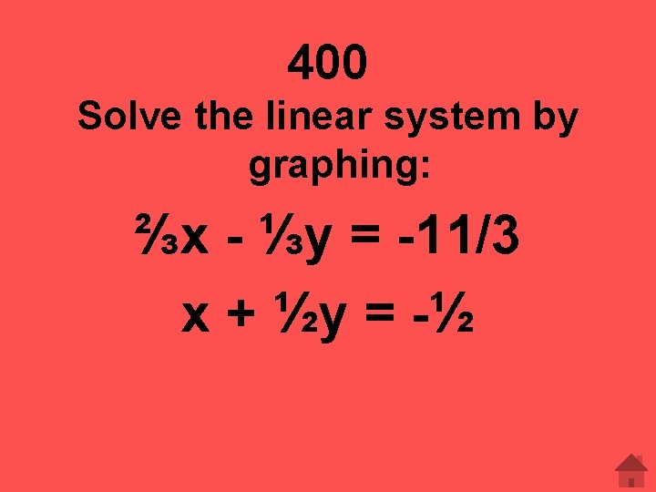 400 Solve the linear system by graphing: ⅔x - ⅓y = -11/3 x +