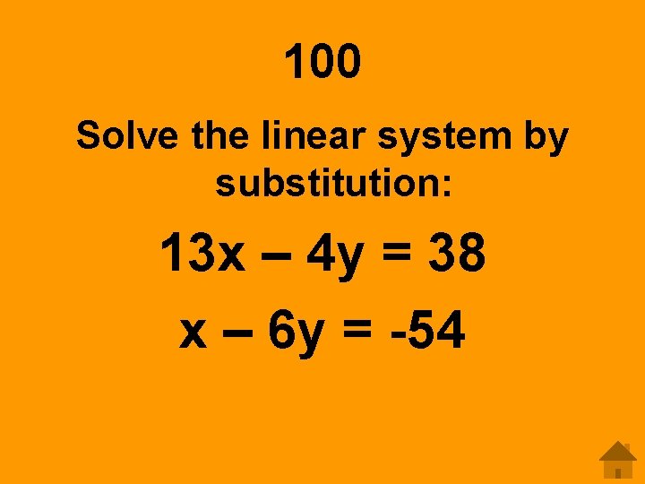 100 Solve the linear system by substitution: 13 x – 4 y = 38 100 Solve the linear system by substitution: 13 x – 4 y = 38