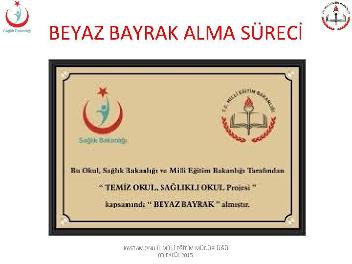 BEYAZ BAYRAK ALMA SÜRECİ KASTAMONU İL MİLLİ EĞİTİM MÜDÜRLÜĞÜ 03 EYLÜL 2015 BEYAZ BAYRAK ALMA SÜRECİ KASTAMONU İL MİLLİ EĞİTİM MÜDÜRLÜĞÜ 03 EYLÜL 2015