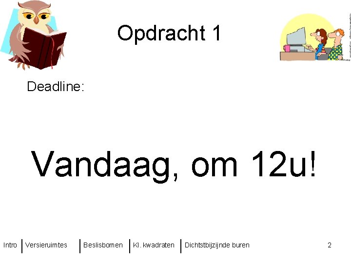 Opdracht 1 Deadline: Vandaag, om 12 u! Intro Versieruimtes Beslisbomen Kl. kwadraten Dichtstbijzijnde buren