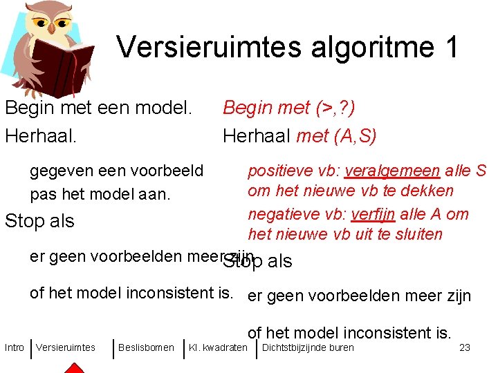 Versieruimtes algoritme 1 Begin met een model. Herhaal. Begin met (>, ? ) Herhaal