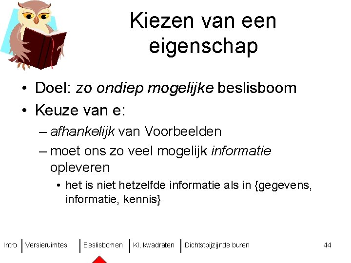 Kiezen van een eigenschap • Doel: zo ondiep mogelijke beslisboom • Keuze van e: