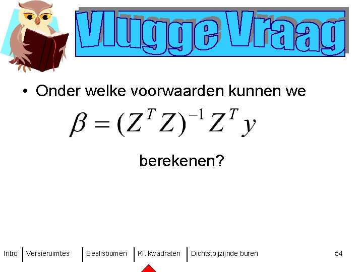  • Onder welke voorwaarden kunnen we berekenen? Intro Versieruimtes Beslisbomen Kl. kwadraten Dichtstbijzijnde