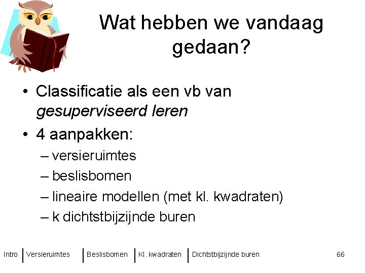 Wat hebben we vandaag gedaan? • Classificatie als een vb van gesuperviseerd leren •