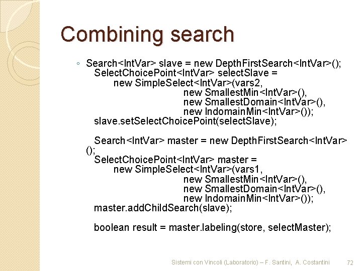 Combining search ◦ Search<Int. Var> slave = new Depth. First. Search<Int. Var>(); Select. Choice.