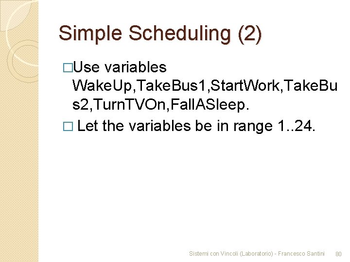 Simple Scheduling (2) �Use variables Wake. Up, Take. Bus 1, Start. Work, Take. Bu